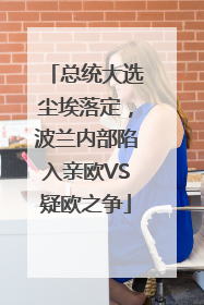总统大选尘埃落定，波兰内部陷入亲欧VS疑欧之争