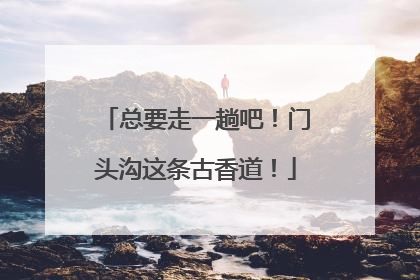 总要走一趟吧！门头沟这条古香道！