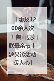 惠及1200余人次！鲁山县妇联母亲节主题义诊活动暖人心