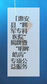 惠安县“拥军专科医院”揭牌暨“明眸皓齿”专项公益服务启动