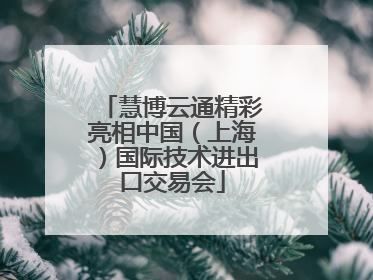 慧博云通精彩亮相中国（上海）国际技术进出口交易会