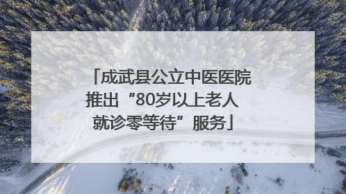 成武县公立中医医院推出“80岁以上老人就诊零等待”服务
