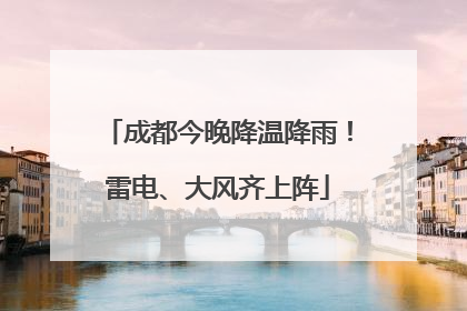 成都今晚降温降雨！雷电、大风齐上阵