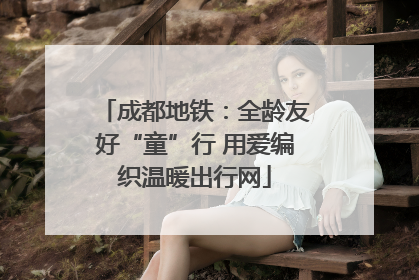 成都地铁：全龄友好“童”行 用爱编织温暖出行网