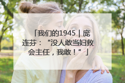 我们的1945｜庞连芬：“没人敢当妇救会主任，我敢！”