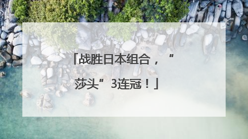 战胜日本组合，“莎头”3连冠！