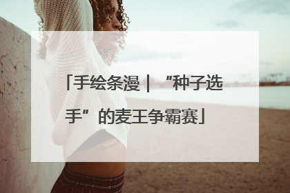 手绘条漫｜“种子选手”的麦王争霸赛