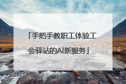 手把手教职工体验工会驿站的AI新服务