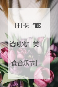 打卡“廊洽时光”美食音乐节