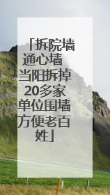 拆院墙通心墙 当阳拆掉20多家单位围墙方便老百姓