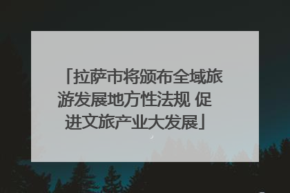拉萨市将颁布全域旅游发展地方性法规 促进文旅产业大发展