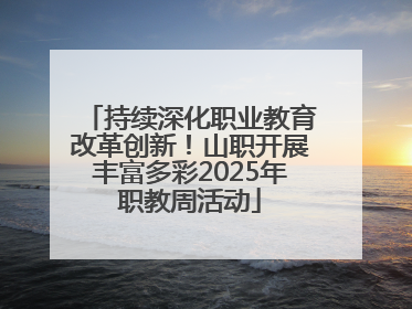 持续深化职业教育改革创新！山职开展丰富多彩2025年职教周活动