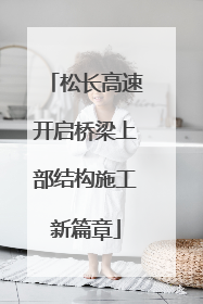 松长高速开启桥梁上部结构施工新篇章