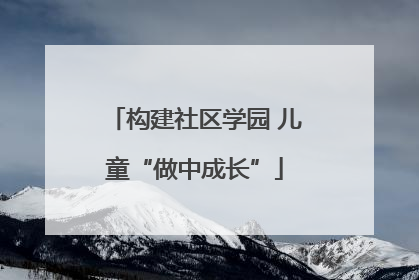 构建社区学园 儿童“做中成长”