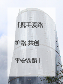 携手爱路护路 共创平安铁路