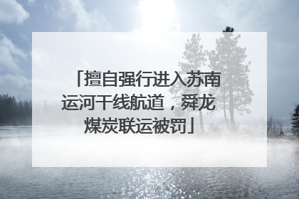 擅自强行进入苏南运河干线航道，舜龙煤炭联运被罚