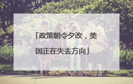 政策朝令夕改，美国正在失去方向