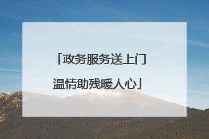 政务服务送上门 温情助残暖人心