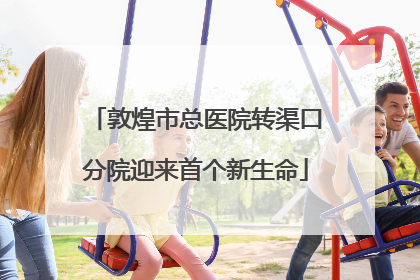 敦煌市总医院转渠口分院迎来首个新生命