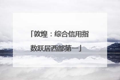 敦煌：综合信用指数跃居西部第一