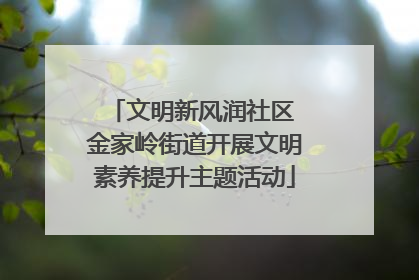 文明新风润社区 金家岭街道开展文明素养提升主题活动