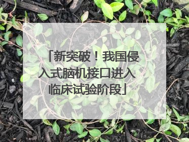 新突破！我国侵入式脑机接口进入临床试验阶段