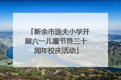 新余市逸夫小学开展六一儿童节暨三十周年校庆活动