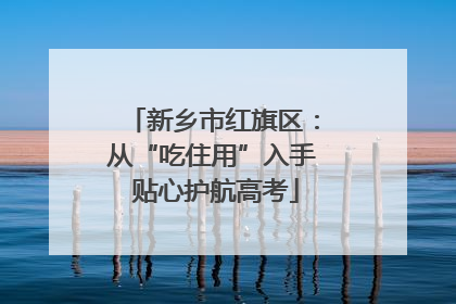 新乡市红旗区：从“吃住用”入手 贴心护航高考