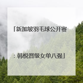 新加坡羽毛球公开赛：韩悦晋级女单八强