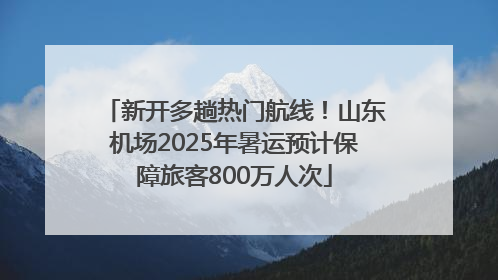 新开多趟热门航线！山东机场2025年暑运预计保障旅客800万人次