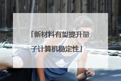 新材料有望提升量子计算机稳定性