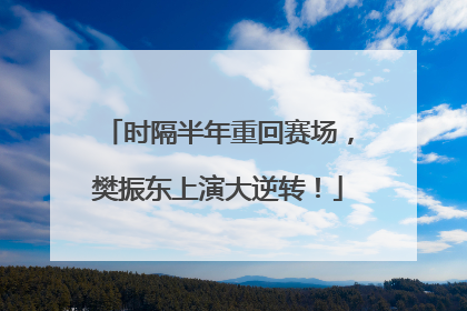 时隔半年重回赛场，樊振东上演大逆转！