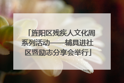旌阳区残疾人文化周系列活动——辅具进社区暨励志分享会举行