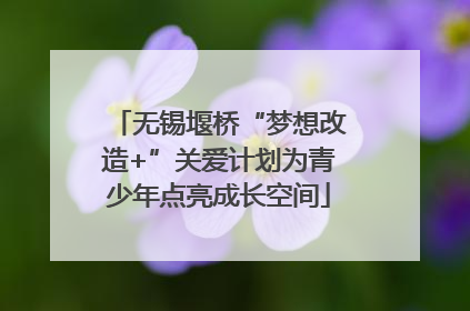 无锡堰桥“梦想改造+”关爱计划为青少年点亮成长空间