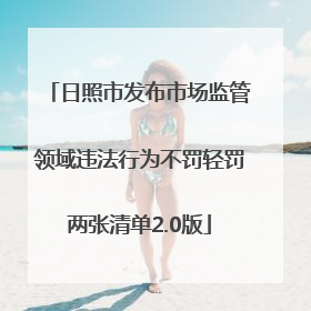 日照市发布市场监管领域违法行为不罚轻罚两张清单2.0版