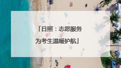 日照：志愿服务为考生温暖护航