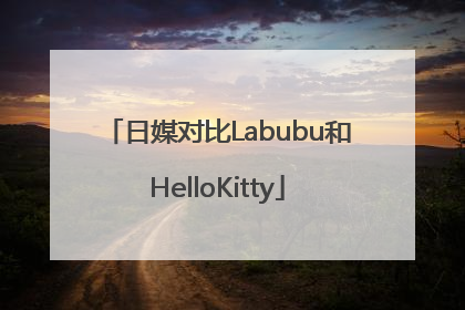 日媒对比Labubu和HelloKitty