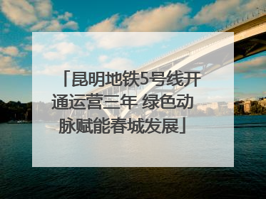 昆明地铁5号线开通运营三年 绿色动脉赋能春城发展