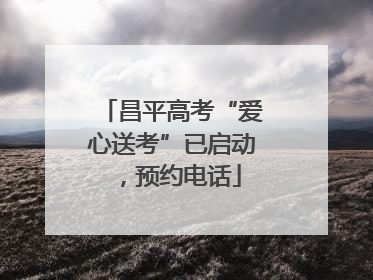 昌平高考“爱心送考”已启动，预约电话