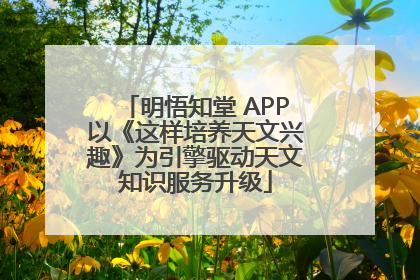 明悟知堂 APP以《这样培养天文兴趣》为引擎驱动天文知识服务升级