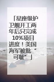 星座级护卫舰开工两年后只完成10%项目进度！美国海军被批“可耻”