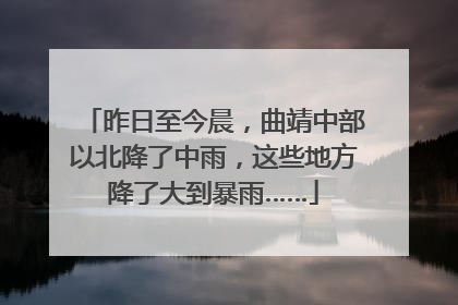 昨日至今晨，曲靖中部以北降了中雨，这些地方降了大到暴雨……