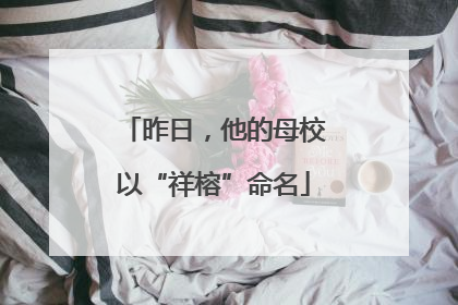昨日，他的母校以“祥榕”命名