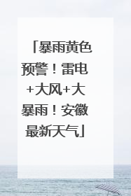暴雨黄色预警！雷电+大风+大暴雨！安徽最新天气