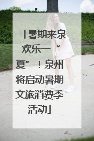 暑期来泉 欢乐一“夏”！泉州将启动暑期文旅消费季活动