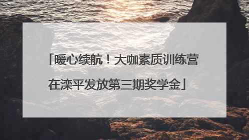 暖心续航！大咖素质训练营在滦平发放第三期奖学金