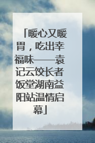 暖心又暖胃，吃出幸福味——袁记云饺长者饭堂湖南益阳站温情启幕