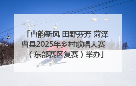 曹韵新风 田野芬芳 菏泽曹县2025年乡村歌唱大赛（东部赛区复赛）举办
