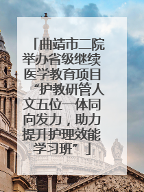 曲靖市二院举办省级继续医学教育项目“护教研管人文五位一体同向发力，助力提升护理效能学习班”