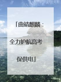 曲靖麒麟：全力护航高考保供电